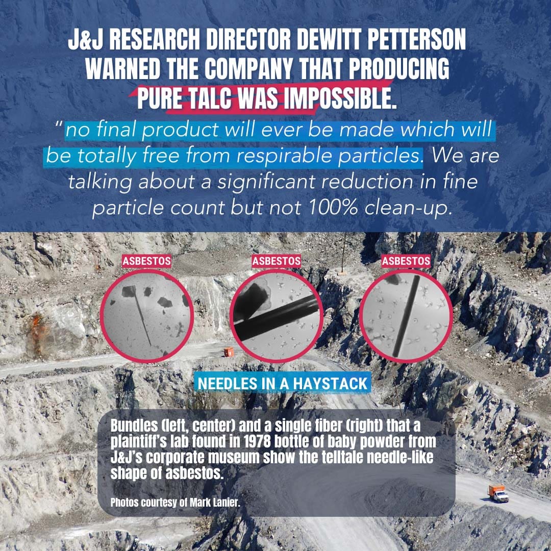 J&J RESEARCH DIRECTOR DEWITT PETTERSON WARNED THE COMPANY THAT PRODUCING PURE TALC WAS IMPOSSIBLE.